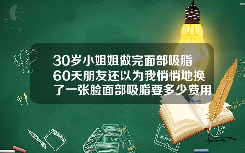 30岁小姐姐做完面部吸脂60天朋友还以为我悄悄地换了一张脸面部吸脂要多少费用