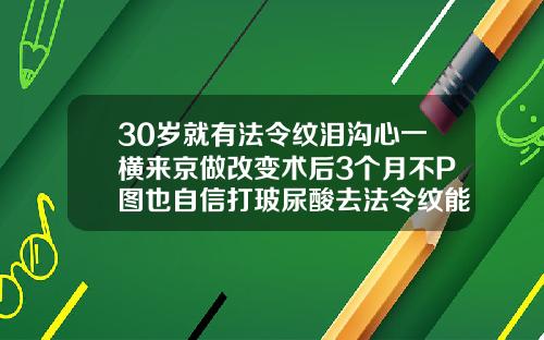 30岁就有法令纹泪沟心一横来京做改变术后3个月不P图也自信打玻尿酸去法令纹能维持多久