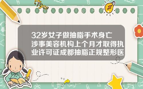 32岁女子做抽脂手术身亡涉事美容机构上个月才取得执业许可证成都抽脂正规整形医院