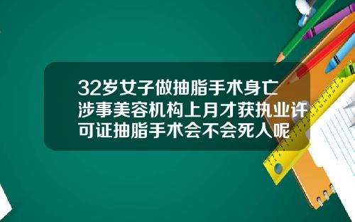 32岁女子做抽脂手术身亡涉事美容机构上月才获执业许可证抽脂手术会不会死人呢