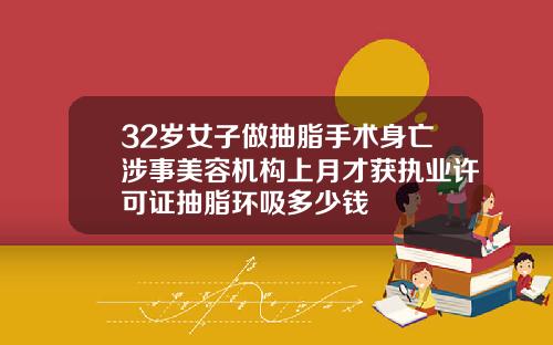 32岁女子做抽脂手术身亡涉事美容机构上月才获执业许可证抽脂环吸多少钱