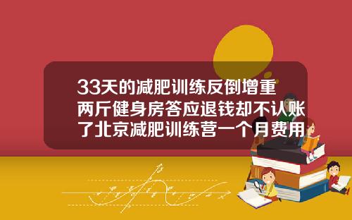 33天的减肥训练反倒增重两斤健身房答应退钱却不认账了北京减肥训练营一个月费用大概多少