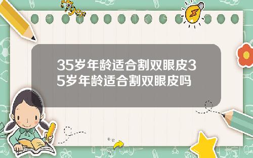 35岁年龄适合割双眼皮35岁年龄适合割双眼皮吗