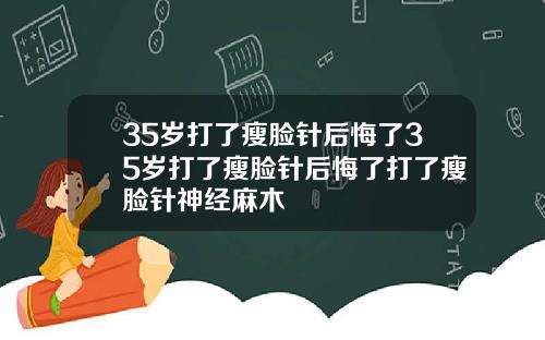 35岁打了瘦脸针后悔了35岁打了瘦脸针后悔了打了瘦脸针神经麻木