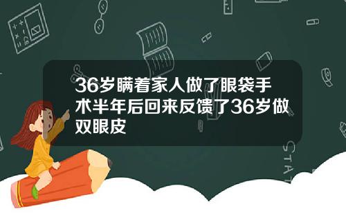 36岁瞒着家人做了眼袋手术半年后回来反馈了36岁做双眼皮