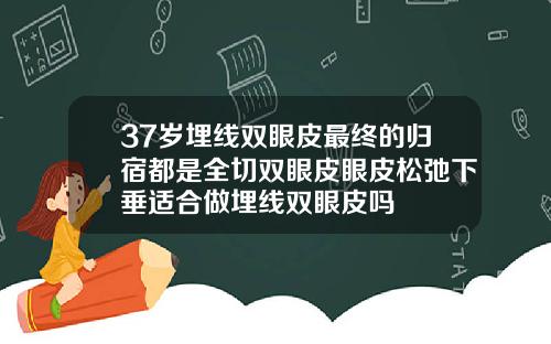 37岁埋线双眼皮最终的归宿都是全切双眼皮眼皮松弛下垂适合做埋线双眼皮吗