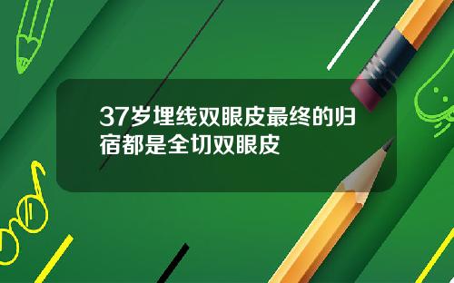 37岁埋线双眼皮最终的归宿都是全切双眼皮