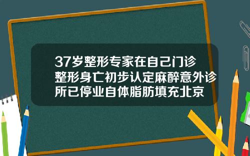 37岁整形专家在自己门诊整形身亡初步认定麻醉意外诊所已停业自体脂肪填充北京