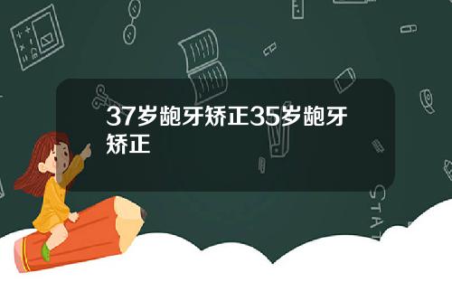 37岁龅牙矫正35岁龅牙矫正