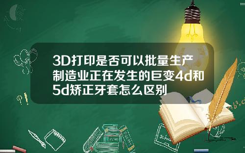 3D打印是否可以批量生产制造业正在发生的巨变4d和5d矫正牙套怎么区别