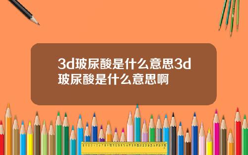 3d玻尿酸是什么意思3d玻尿酸是什么意思啊