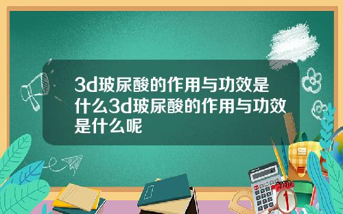 3d玻尿酸的作用与功效是什么3d玻尿酸的作用与功效是什么呢