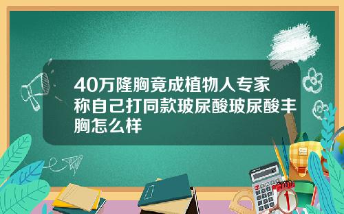 40万隆胸竟成植物人专家称自己打同款玻尿酸玻尿酸丰胸怎么样