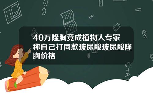 40万隆胸竟成植物人专家称自己打同款玻尿酸玻尿酸隆胸价格