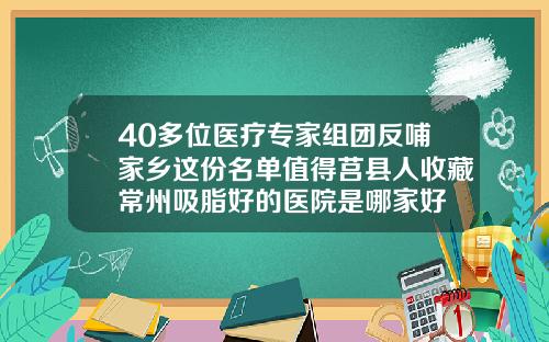 40多位医疗专家组团反哺家乡这份名单值得莒县人收藏常州吸脂好的医院是哪家好