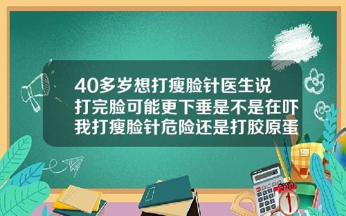 40多岁想打瘦脸针医生说打完脸可能更下垂是不是在吓我打瘦脸针危险还是打胶原蛋白危险呢