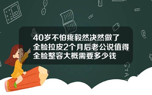 40岁不怕疼毅然决然做了全脸拉皮2个月后老公说值得全脸整容大概需要多少钱