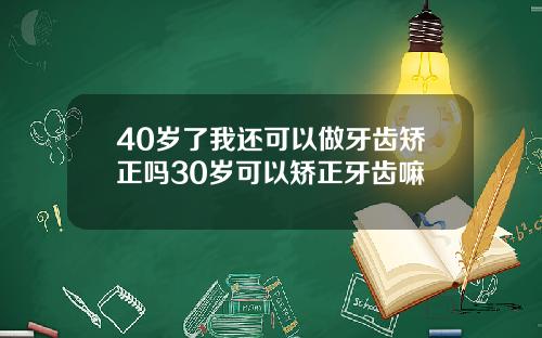 40岁了我还可以做牙齿矫正吗30岁可以矫正牙齿嘛