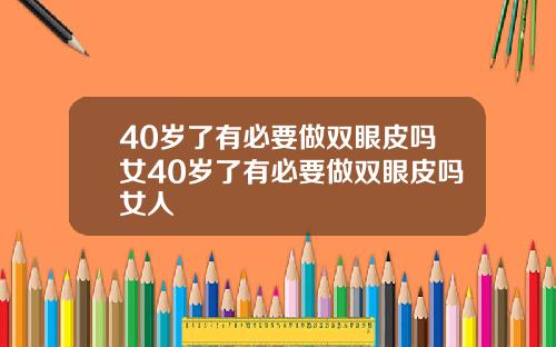 40岁了有必要做双眼皮吗女40岁了有必要做双眼皮吗女人