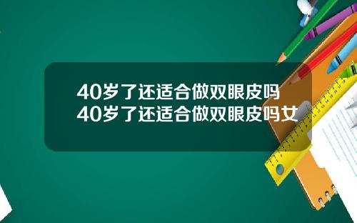 40岁了还适合做双眼皮吗40岁了还适合做双眼皮吗女