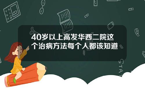 40岁以上高发华西二院这个治病方法每个人都该知道