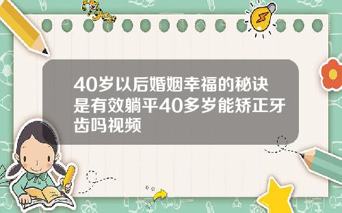 40岁以后婚姻幸福的秘诀是有效躺平40多岁能矫正牙齿吗视频