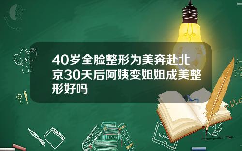 40岁全脸整形为美奔赴北京30天后阿姨变姐姐成美整形好吗