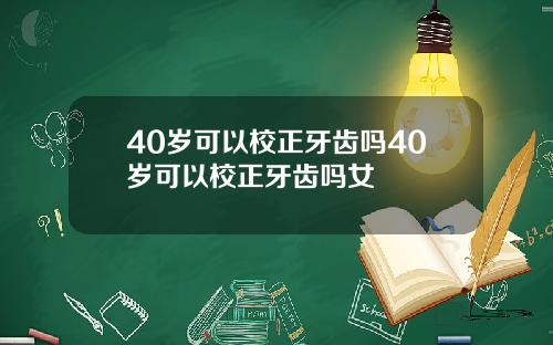 40岁可以校正牙齿吗40岁可以校正牙齿吗女