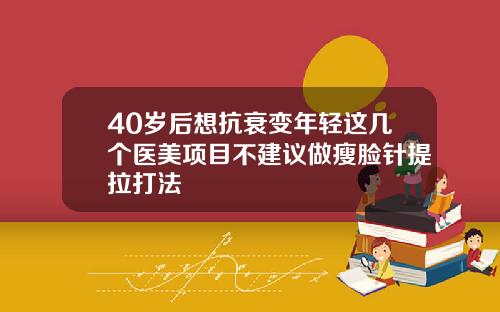 40岁后想抗衰变年轻这几个医美项目不建议做瘦脸针提拉打法