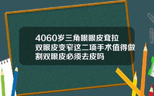 4060岁三角眼眼皮耷拉双眼皮变窄这二项手术值得做割双眼皮必须去皮吗