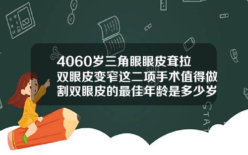 4060岁三角眼眼皮耷拉双眼皮变窄这二项手术值得做割双眼皮的最佳年龄是多少岁左右