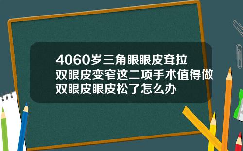 4060岁三角眼眼皮耷拉双眼皮变窄这二项手术值得做双眼皮眼皮松了怎么办