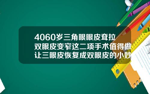 4060岁三角眼眼皮耷拉双眼皮变窄这二项手术值得做让三眼皮恢复成双眼皮的小妙招