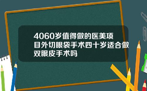 4060岁值得做的医美项目外切眼袋手术四十岁适合做双眼皮手术吗