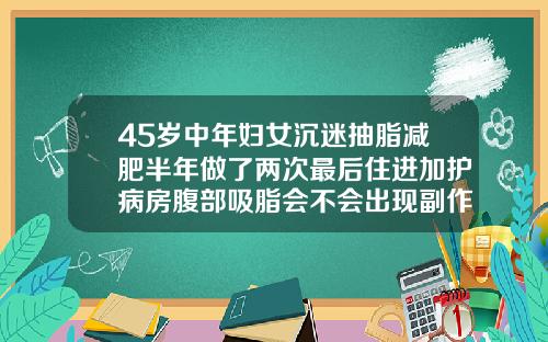 45岁中年妇女沉迷抽脂减肥半年做了两次最后住进加护病房腹部吸脂会不会出现副作用和危害