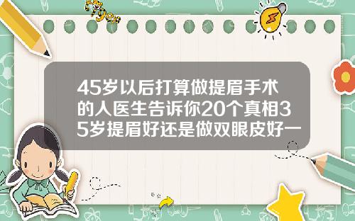 45岁以后打算做提眉手术的人医生告诉你20个真相35岁提眉好还是做双眼皮好一点