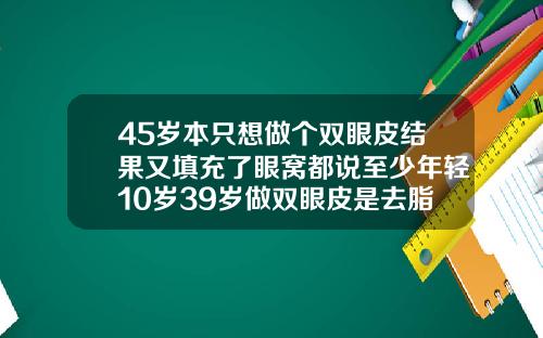 45岁本只想做个双眼皮结果又填充了眼窝都说至少年轻10岁39岁做双眼皮是去脂肪还是割掉肉