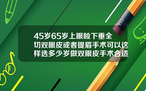 45岁65岁上眼睑下垂全切双眼皮或者提眉手术可以这样选多少岁做双眼皮手术合适