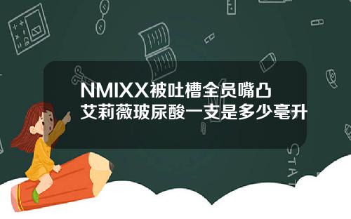 NMIXX被吐槽全员嘴凸艾莉薇玻尿酸一支是多少毫升