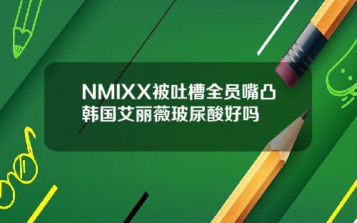 NMIXX被吐槽全员嘴凸韩国艾丽薇玻尿酸好吗