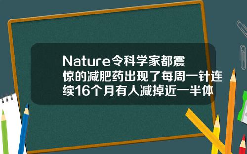 Nature令科学家都震惊的减肥药出现了每周一针连续16个月有人减掉近一半体重抽脂多少钱一针