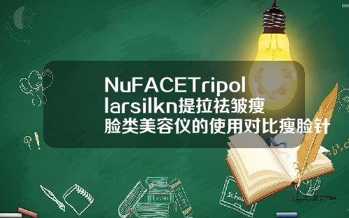 NuFACETripollarsilkn提拉祛皱瘦脸类美容仪的使用对比瘦脸针用什么牌子好