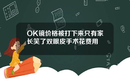 OK镜价格被打下来只有家长笑了双眼皮手术花费用