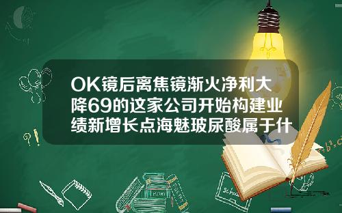 OK镜后离焦镜渐火净利大降69的这家公司开始构建业绩新增长点海魅玻尿酸属于什么品牌旗下的