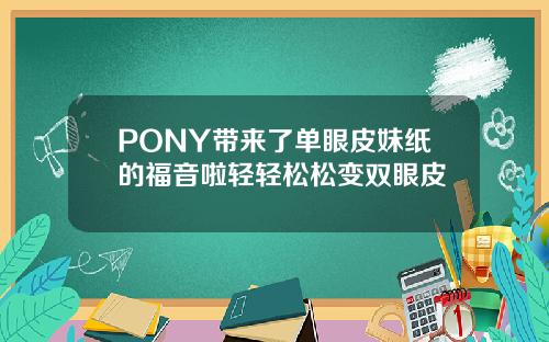 PONY带来了单眼皮妹纸的福音啦轻轻松松变双眼皮