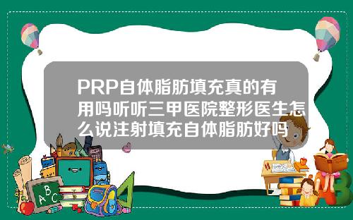 PRP自体脂肪填充真的有用吗听听三甲医院整形医生怎么说注射填充自体脂肪好吗