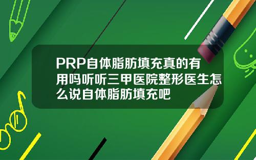 PRP自体脂肪填充真的有用吗听听三甲医院整形医生怎么说自体脂肪填充吧