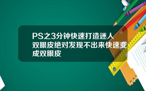 PS之3分钟快速打造迷人双眼皮绝对发现不出来快速变成双眼皮