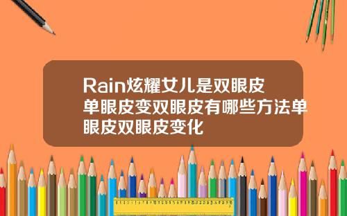 Rain炫耀女儿是双眼皮单眼皮变双眼皮有哪些方法单眼皮双眼皮变化