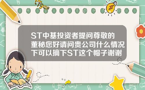 ST中基投资者提问尊敬的董秘您好请问贵公司什么情况下可以摘下ST这个帽子谢谢st无痕双眼皮怎么做的